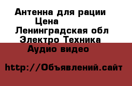 Антенна для рации › Цена ­ 1 000 - Ленинградская обл. Электро-Техника » Аудио-видео   